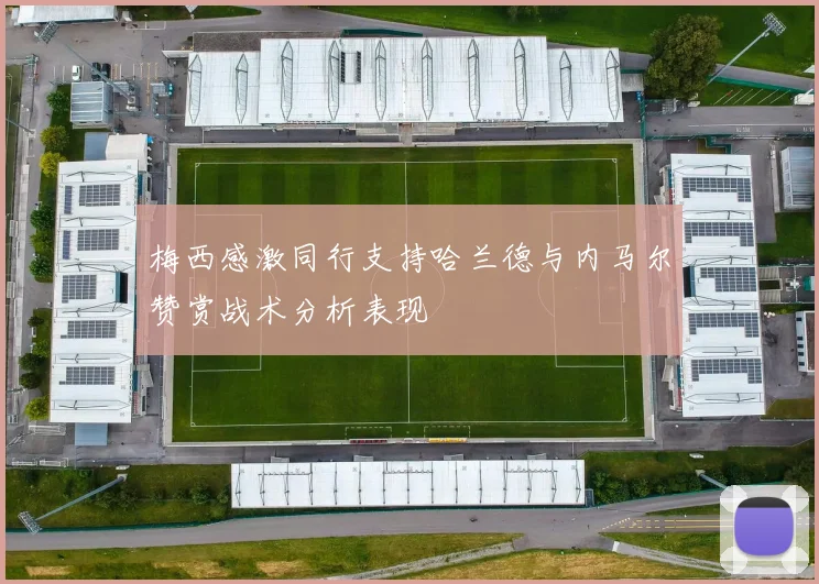 梅西感激同行支持哈兰德与内马尔赞赏战术分析表现