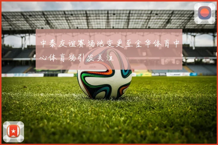 中泰友谊赛场地变更至金华体育中心体育场引发关注