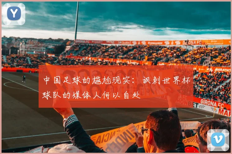 中国足球的尴尬现实：讽刺世界杯球队的媒体人何以自处