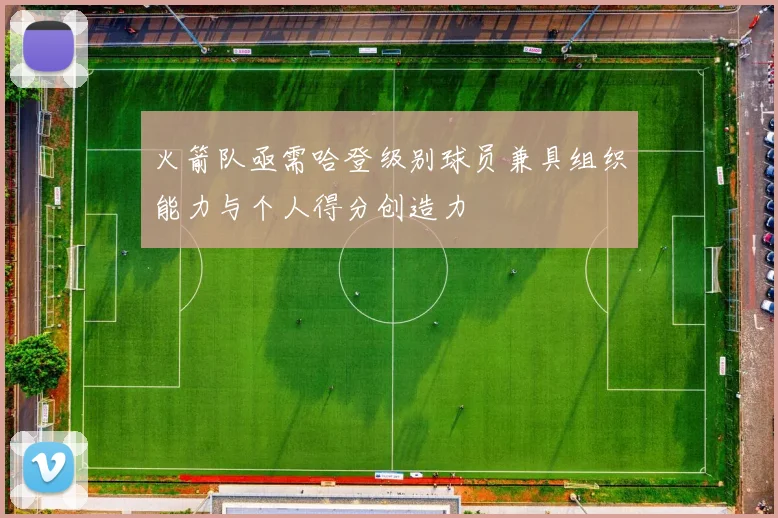 火箭队亟需哈登级别球员兼具组织能力与个人得分创造力