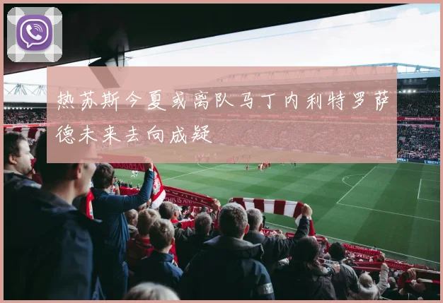 热苏斯今夏或离队马丁内利特罗萨德未来去向成疑