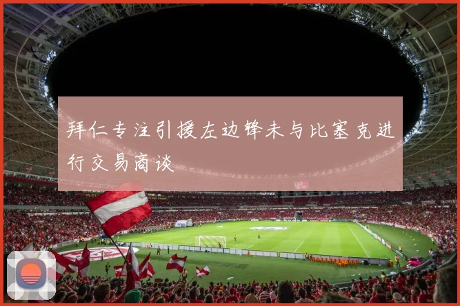 拜仁专注引援左边锋未与比塞克进行交易商谈