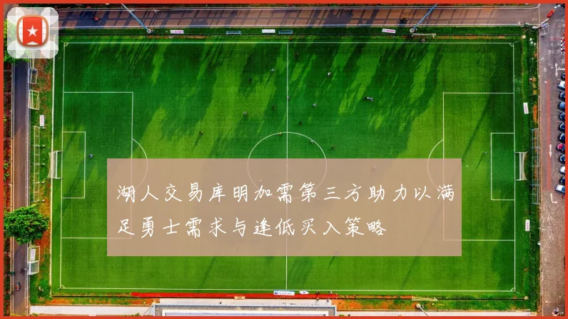 湖人交易库明加需第三方助力以满足勇士需求与逢低买入策略