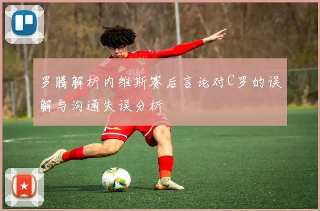 罗腾解析内维斯赛后言论对C罗的误解与沟通失误分析