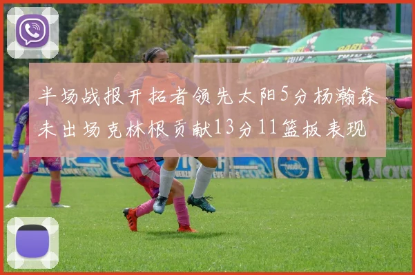 半场战报开拓者领先太阳5分杨瀚森未出场克林根贡献13分11篮板表现出色
