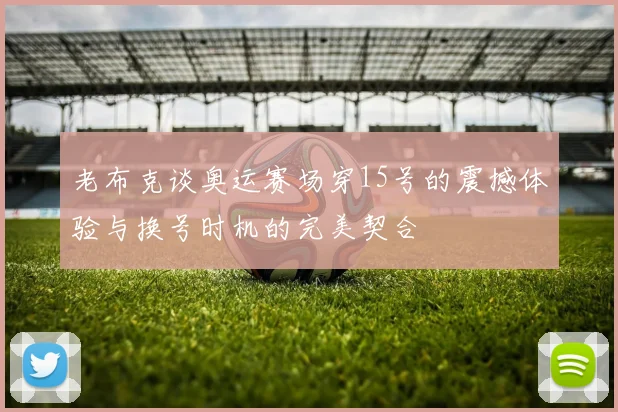 老布克谈奥运赛场穿15号的震撼体验与换号时机的完美契合